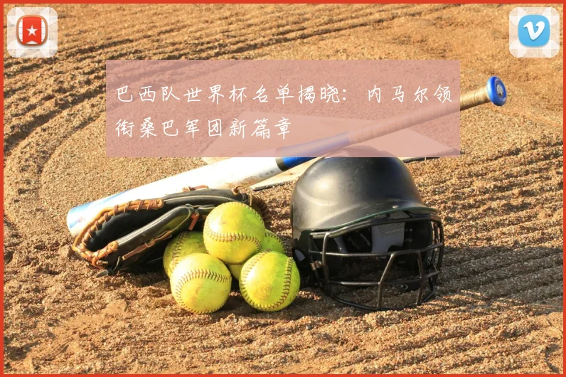 巴西队世界杯名单揭晓：内马尔领衔桑巴军团新篇章