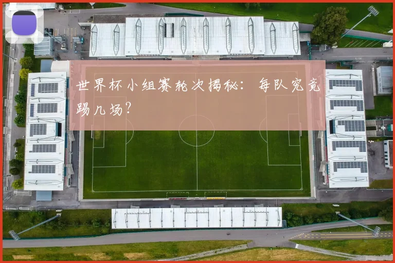 世界杯小组赛轮次揭秘:每队究竟踢几场?