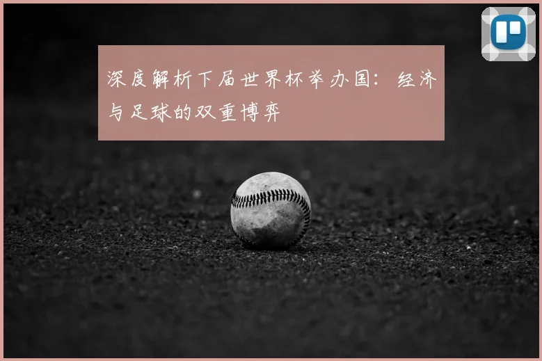 深度解析下届世界杯举办国：经济与足球的双重博弈
