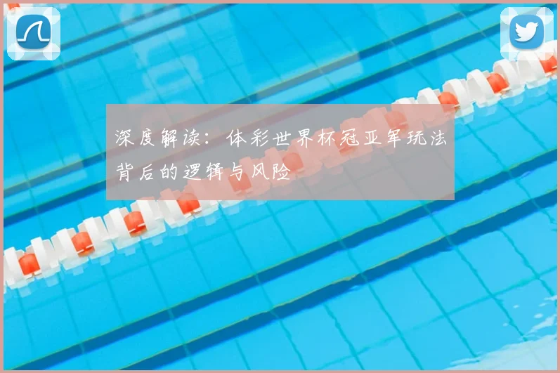 深度解读：体彩世界杯冠亚军玩法背后的逻辑与风险