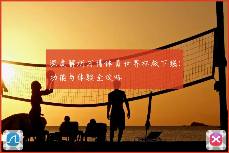 深度解析万博体育世界杯版下载：功能与体验全攻略