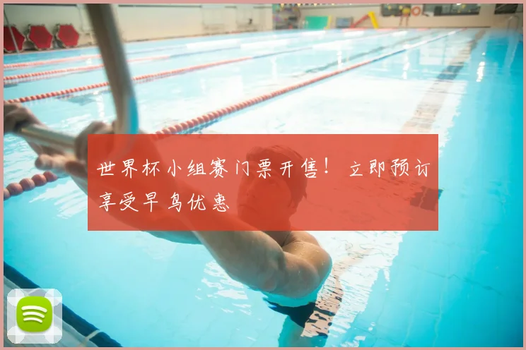世界杯小组赛门票开售！立即预订享受早鸟优惠