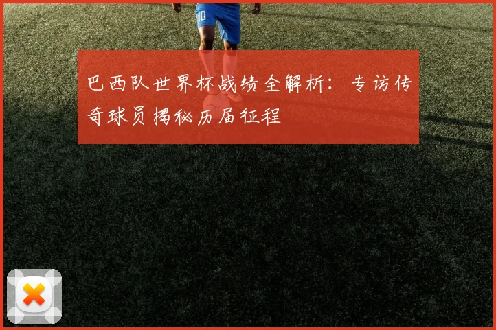 巴西队世界杯战绩全解析：专访传奇球员揭秘历届征程