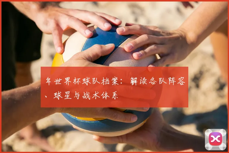 年世界杯球队档案：解读各队阵容、球星与战术体系