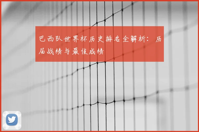 巴西队世界杯历史排名全解析：历届战绩与最佳成绩