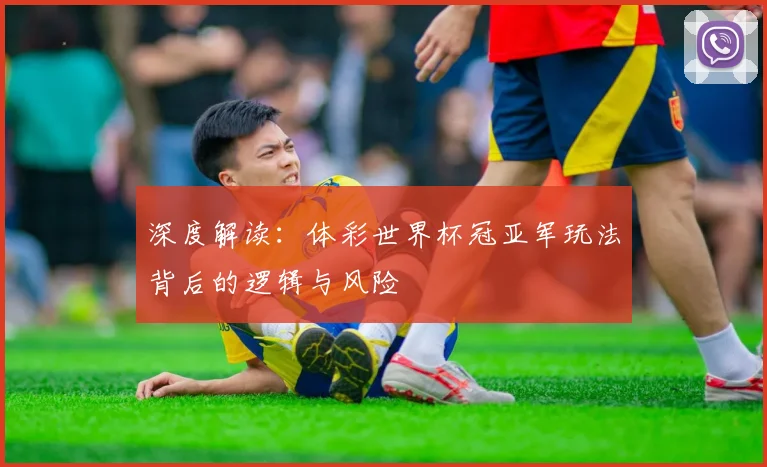 深度解读：体彩世界杯冠亚军玩法背后的逻辑与风险