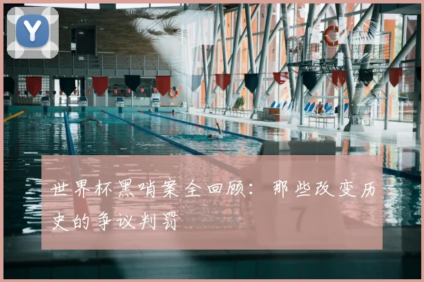 世界杯黑哨案全回顾:那些改变历史的争议判罚
