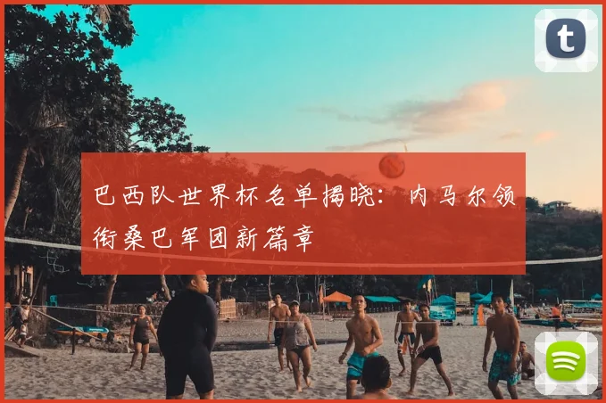 巴西队世界杯名单揭晓：内马尔领衔桑巴军团新篇章