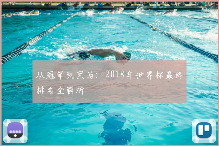 从冠军到黑马：2018年世界杯最终排名全解析