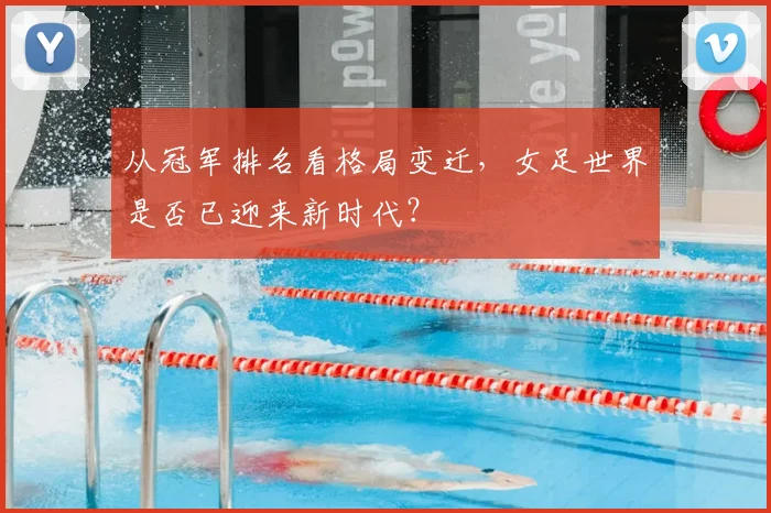 从冠军排名看格局变迁，女足世界是否已迎来新时代？